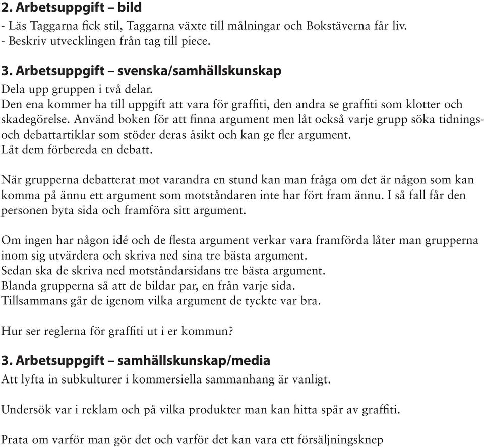 Använd boken för att finna argument men låt också varje grupp söka tidningsoch debattartiklar som stöder deras åsikt och kan ge fler argument. Låt dem förbereda en debatt.