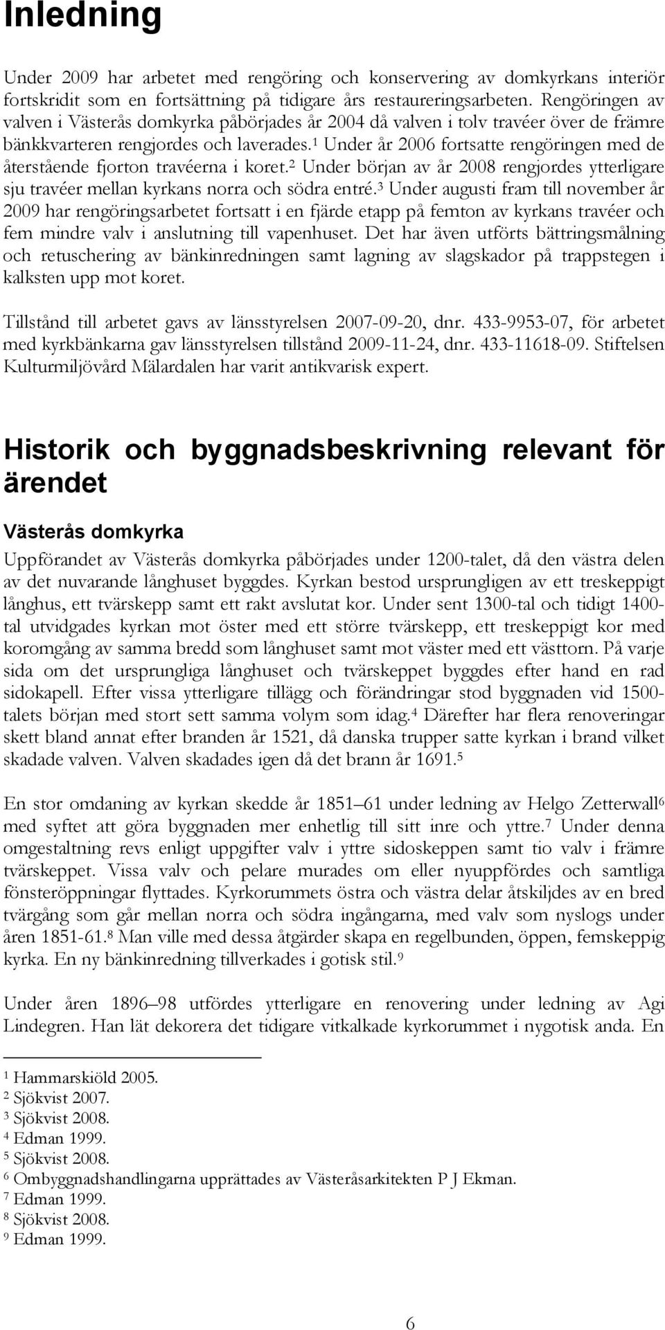 1 Under år 2006 fortsatte rengöringen med de återstående fjorton travéerna i koret. 2 Under början av år 2008 rengjordes ytterligare sju travéer mellan kyrkans norra och södra entré.