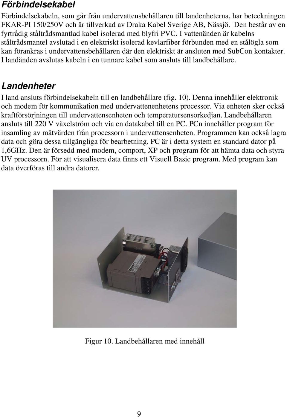 I vattenänden är kabelns ståltrådsmantel avslutad i en elektriskt isolerad kevlarfiber förbunden med en stålögla som kan förankras i undervattensbehållaren där den elektriskt är ansluten med SubCon