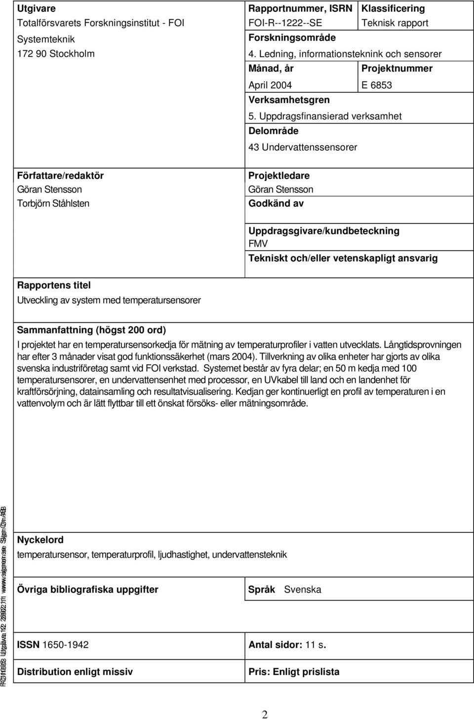Uppdragsfinansierad verksamhet Delområde 43 Undervattenssensorer Författare/redaktör Göran Stensson Torbjörn Ståhlsten Projektledare Göran Stensson Godkänd av Uppdragsgivare/kundbeteckning FMV