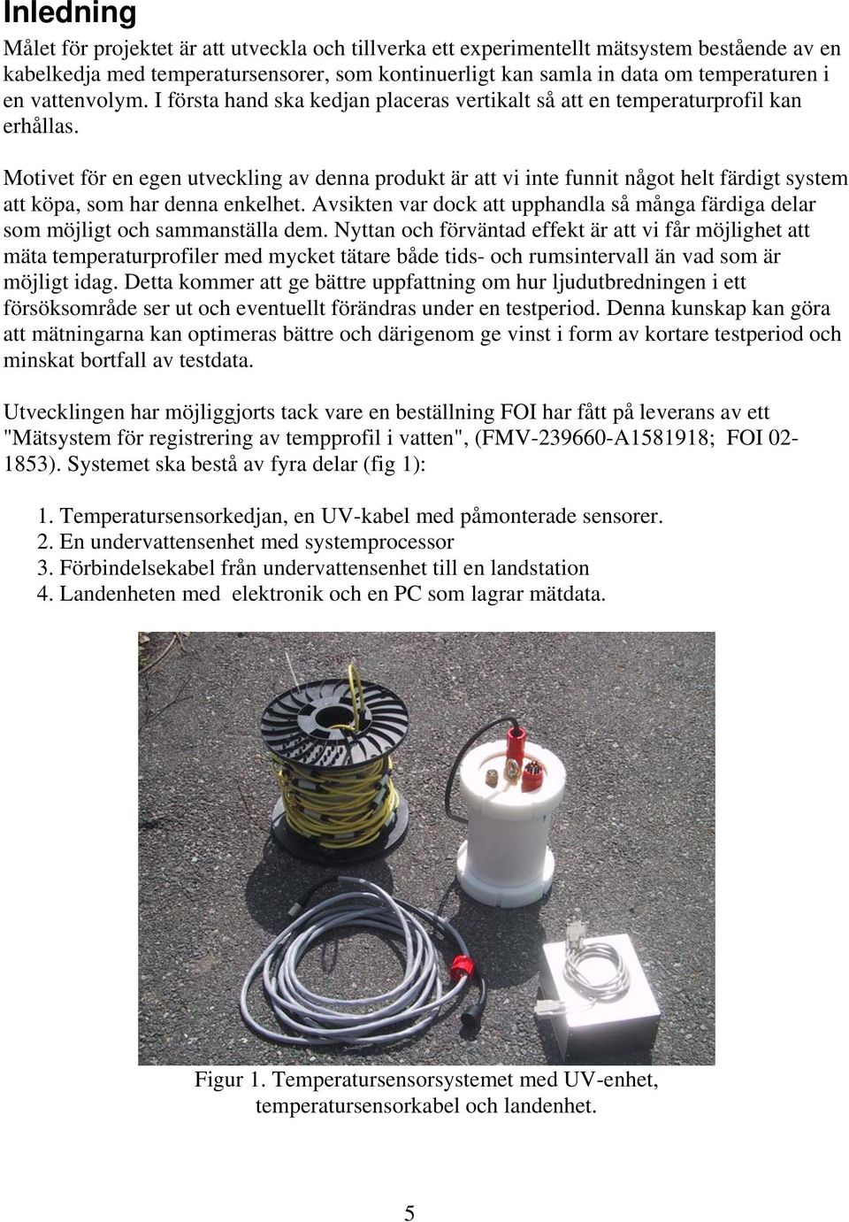 Motivet för en egen utveckling av denna produkt är att vi inte funnit något helt färdigt system att köpa, som har denna enkelhet.