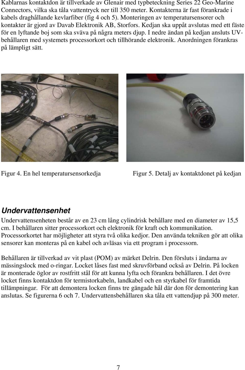 Kedjan ska uppåt avslutas med ett fäste för en lyftande boj som ska sväva på några meters djup. I nedre ändan på kedjan ansluts UVbehållaren med systemets processorkort och tillhörande elektronik.