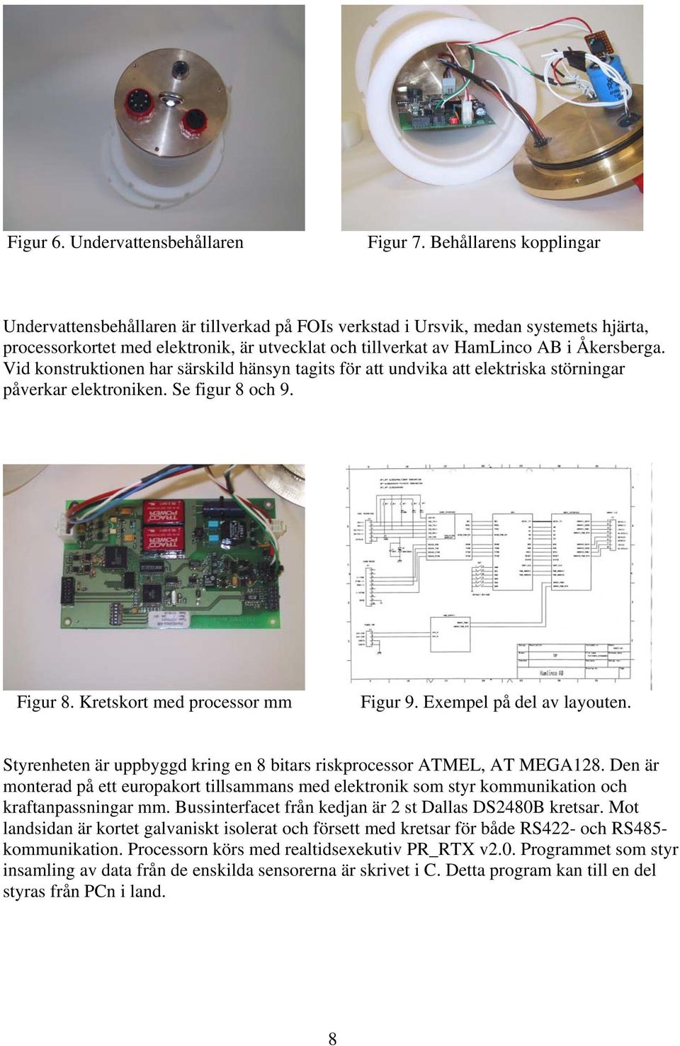 Vid konstruktionen har särskild hänsyn tagits för att undvika att elektriska störningar påverkar elektroniken. Se figur 8 och 9. Figur 8. Kretskort med processor mm Figur 9.