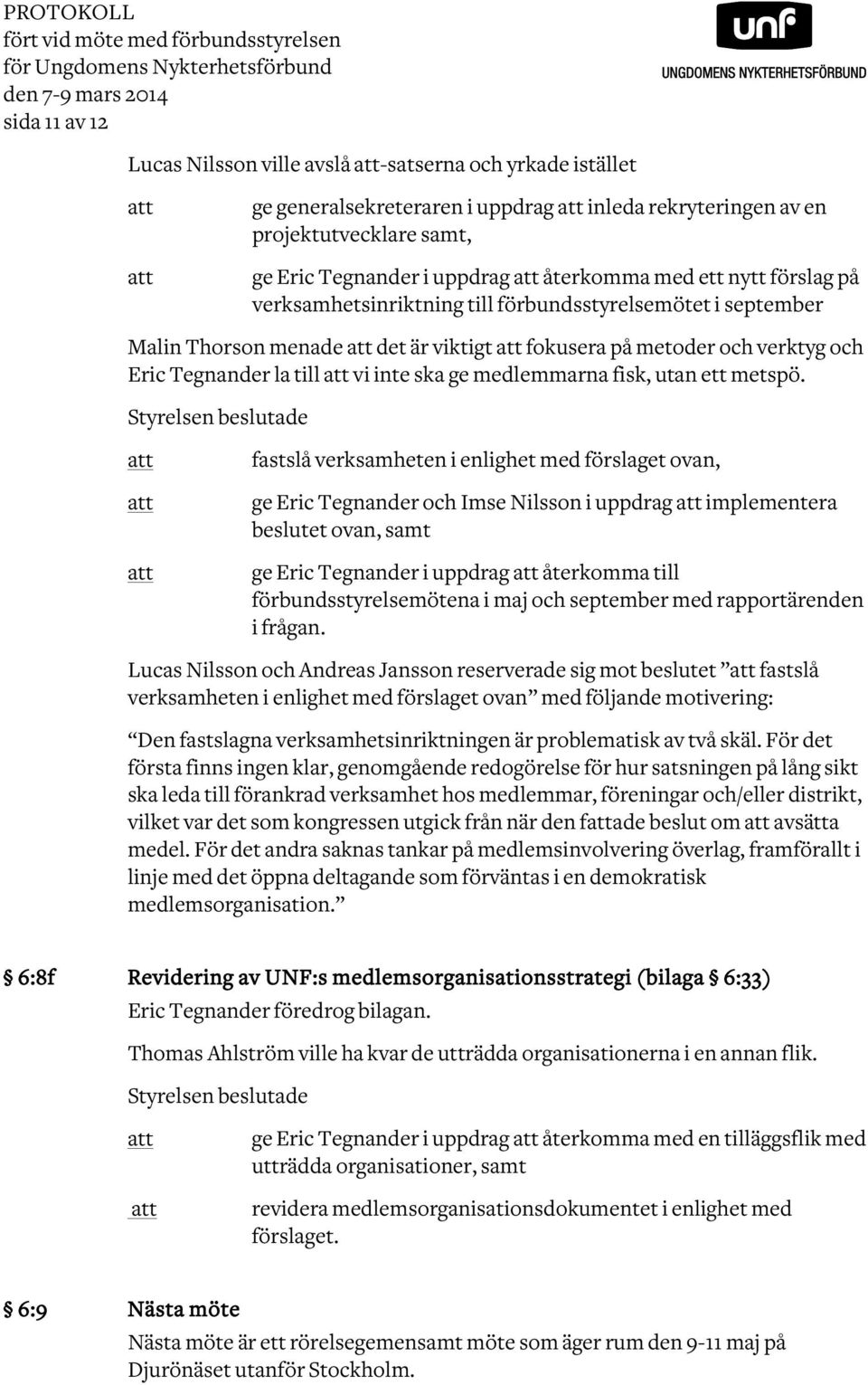 är viktigt fokusera på metoder och verktyg och Eric Tegnander la till vi inte ska ge medlemmarna fisk, utan ett metspö.