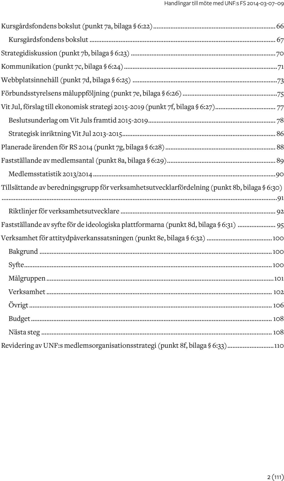 .. 77 Beslutsunderlag om Vit Juls framtid 2015-2019... 78 Strategisk inriktning Vit Jul 2013-2015... 86 Planerade ärenden för RS 2014 (punkt 7g, bilaga 6:28).