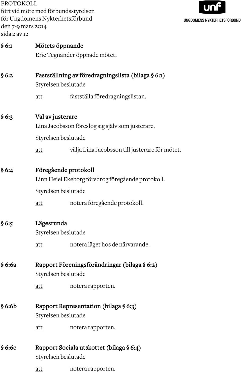 Styrelsen beslutade välja Lina Jacobsson till justerare för mötet. 6:4 Föregående protokoll Linn Heiel Ekeborg föredrog föregående protokoll. Styrelsen beslutade notera föregående protokoll.