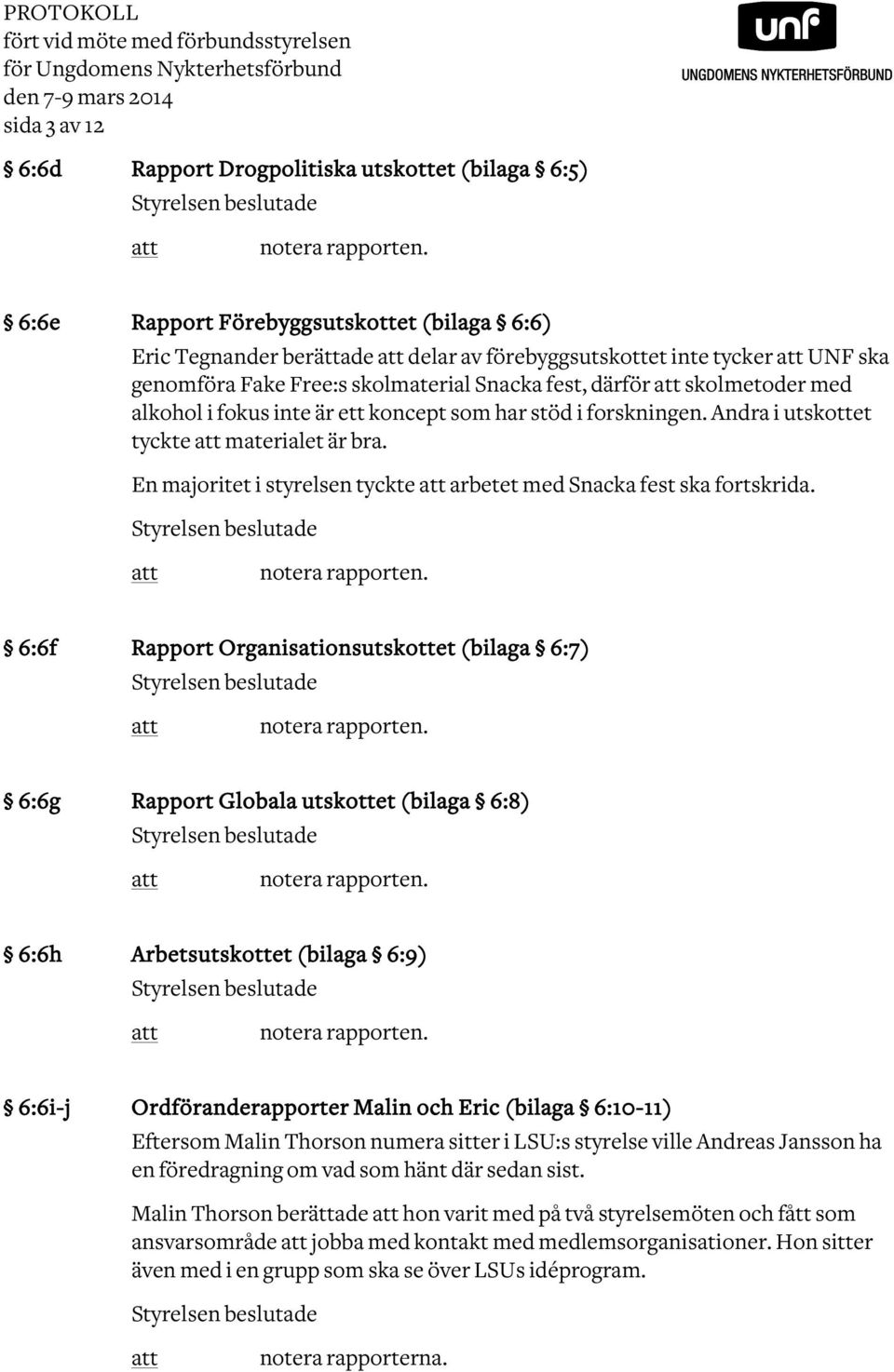 fokus inte är ett koncept som har stöd i forskningen. Andra i utskottet tyckte materialet är bra. En majoritet i styrelsen tyckte arbetet med Snacka fest ska fortskrida.