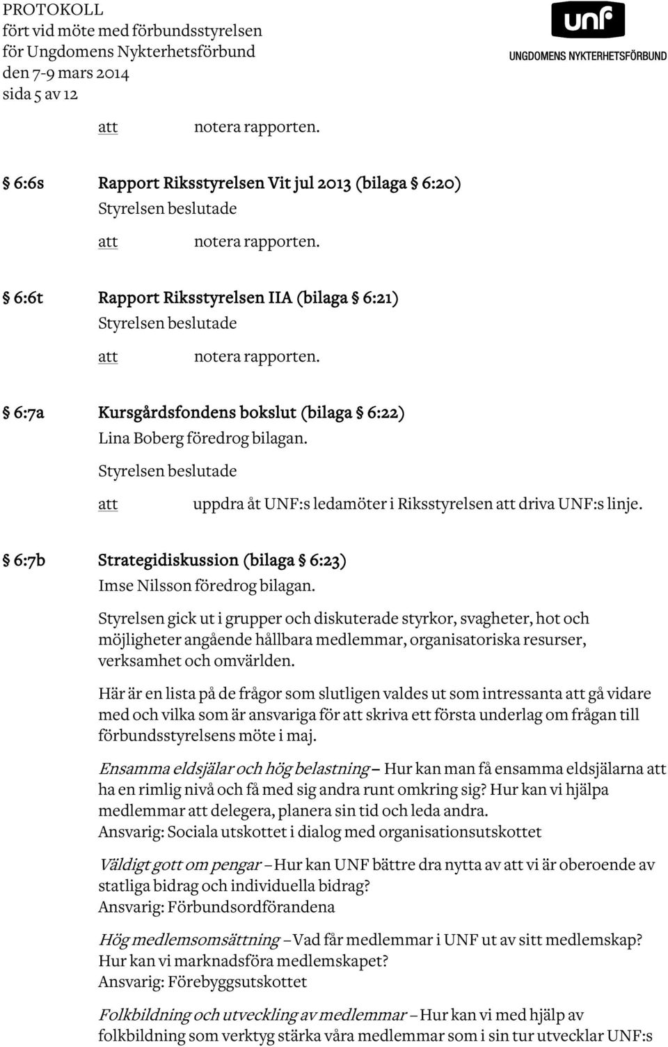 6:7a Kursgårdsfondens bokslut (bilaga 6:22) Lina Boberg föredrog bilagan. Styrelsen beslutade uppdra åt UNF:s ledamöter i Riksstyrelsen driva UNF:s linje.