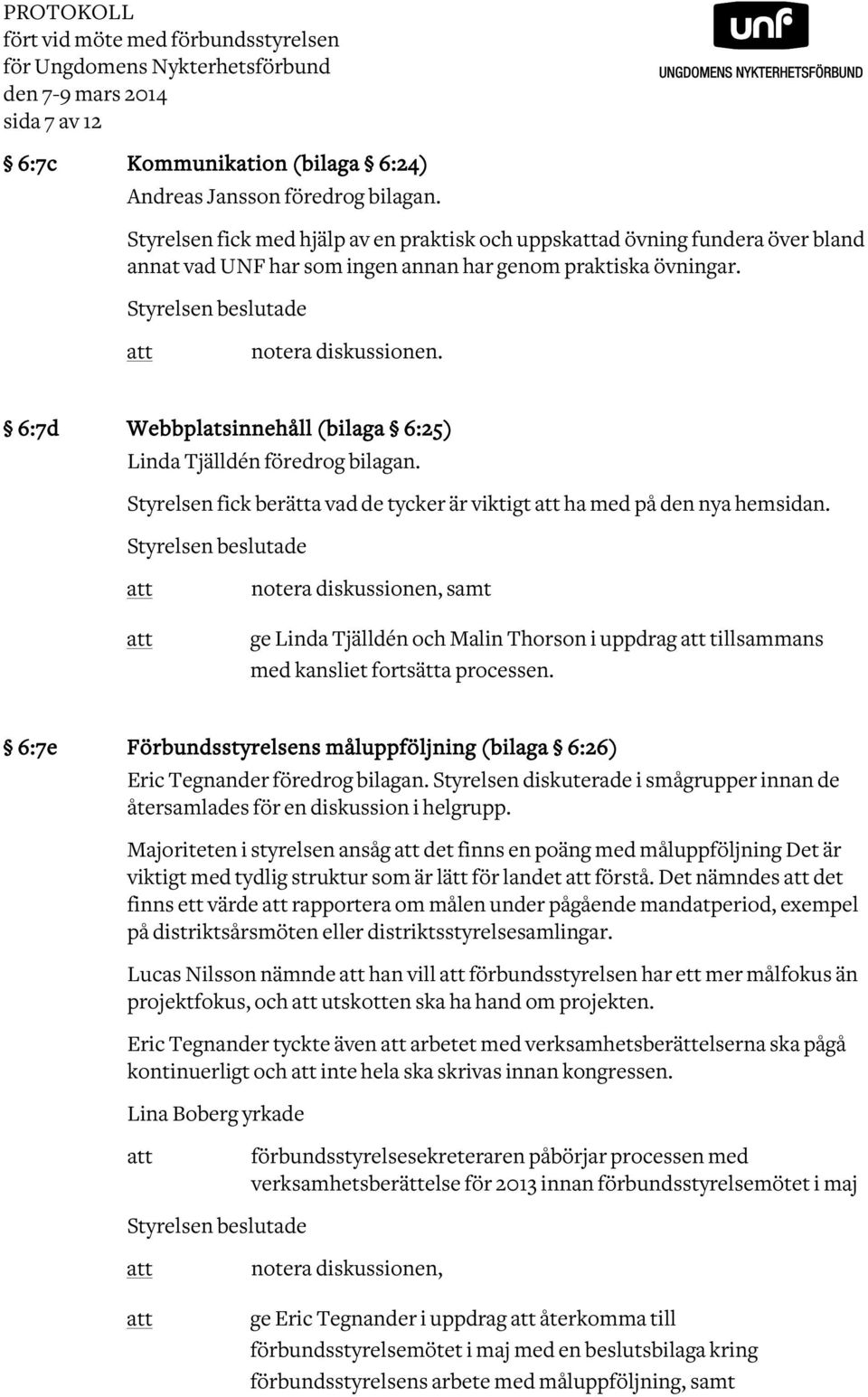 6:7d Webbplatsinnehåll (bilaga 6:25) Linda Tjälldén föredrog bilagan. Styrelsen fick berätta vad de tycker är viktigt ha med på den nya hemsidan.