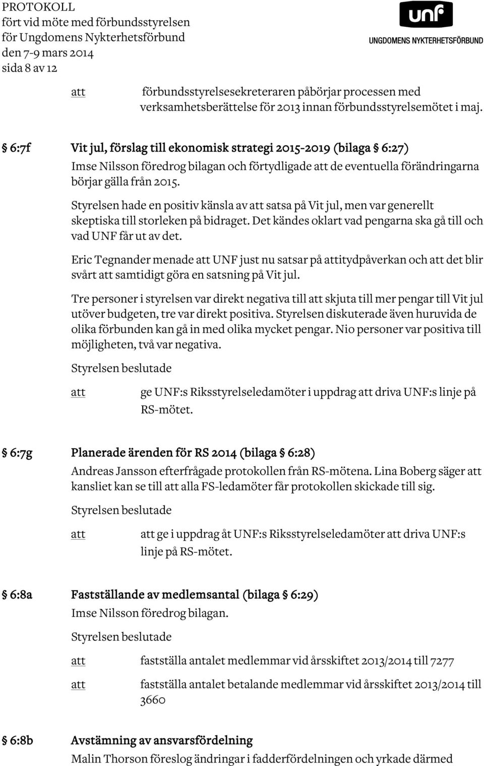 Styrelsen hade en positiv känsla av satsa på Vit jul, men var generellt skeptiska till storleken på bidraget. Det kändes oklart vad pengarna ska gå till och vad UNF får ut av det.