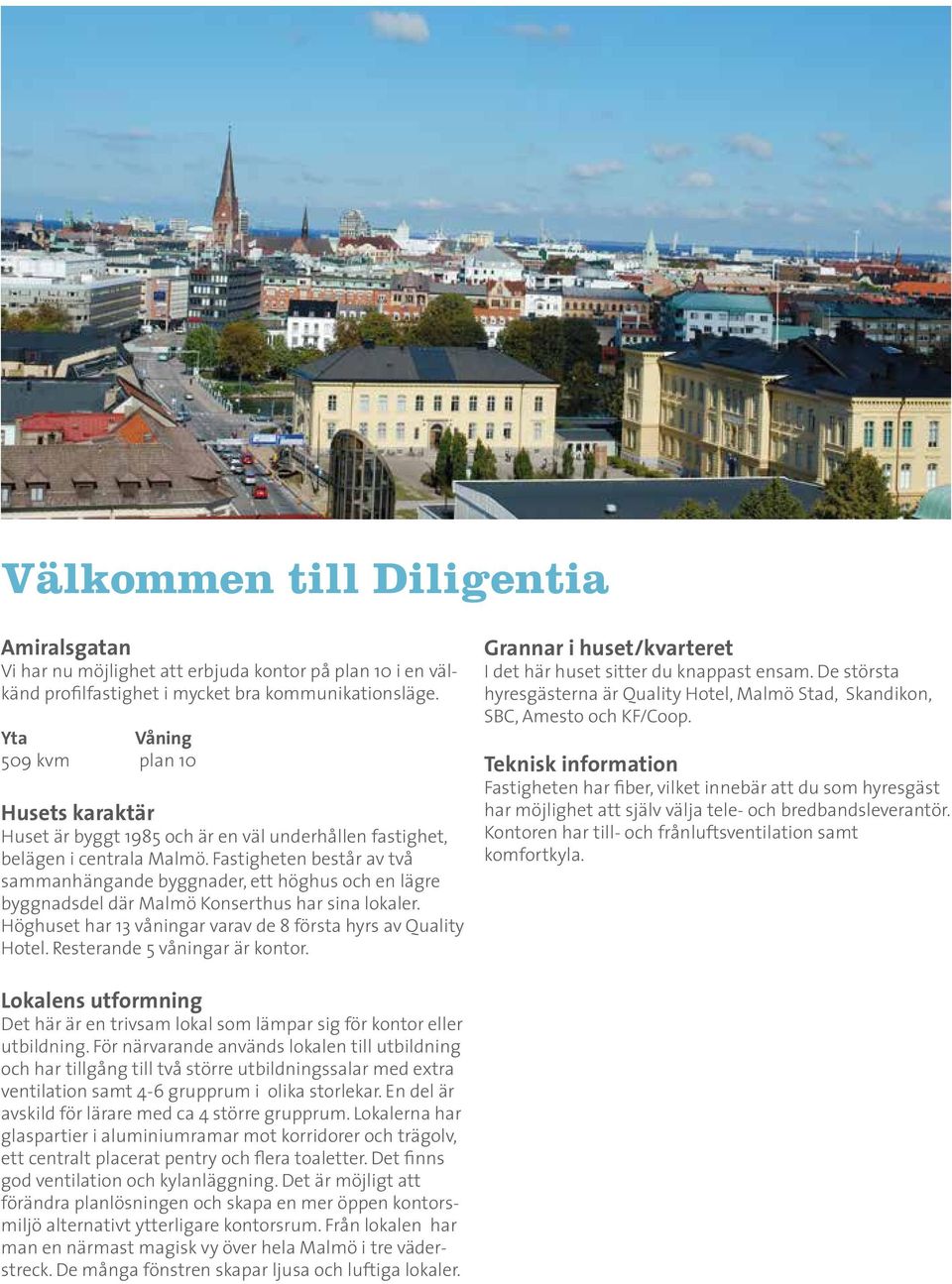 Fastigheten består av två sammanhängande byggnader, ett höghus och en lägre byggnadsdel där Malmö Konserthus har sina lokaler. Höghuset har 13 våningar varav de 8 första hyrs av Quality Hotel.