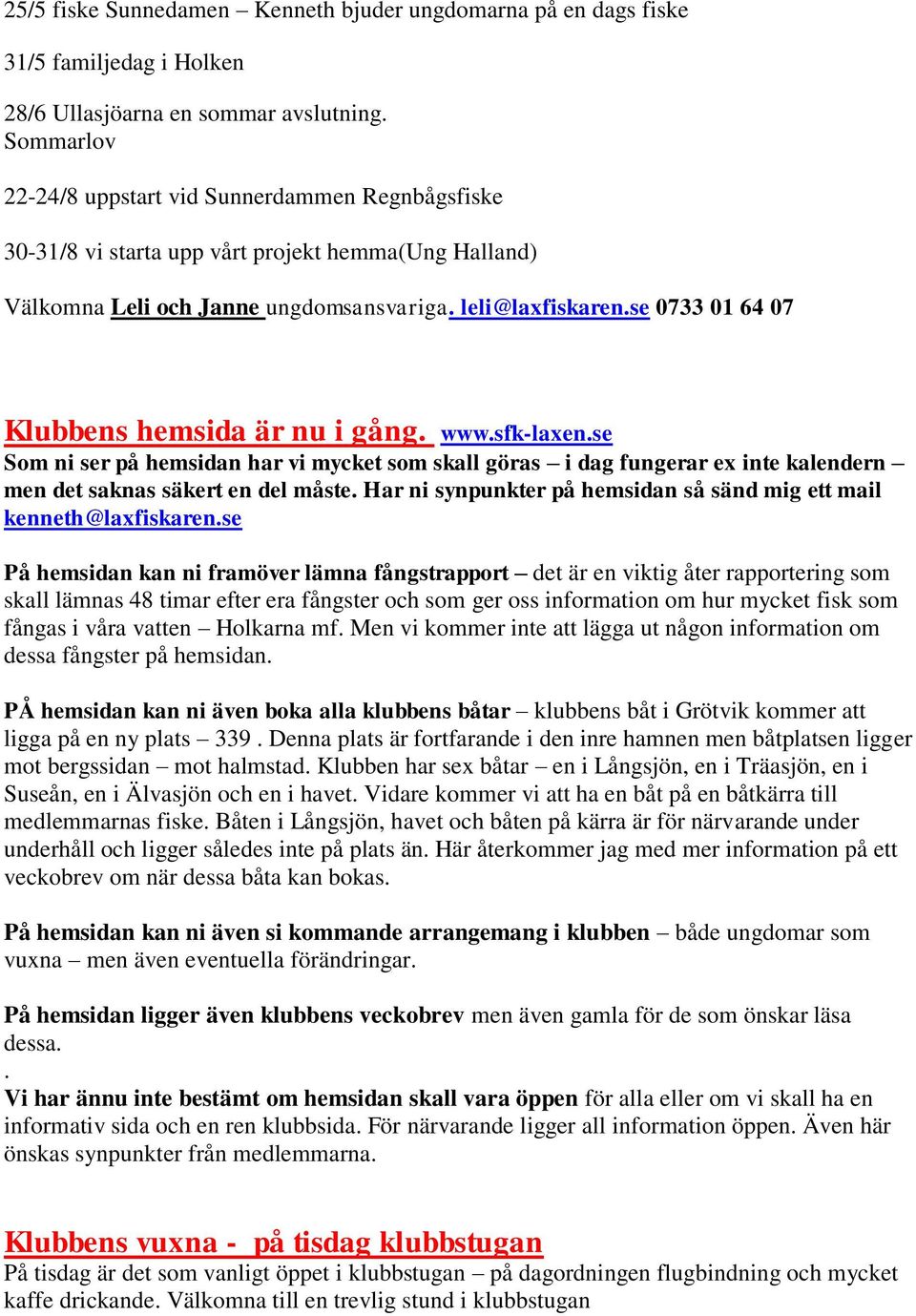 se 0733 01 64 07 Klubbens hemsida är nu i gång. www.sfk-laxen.se Som ni ser på hemsidan har vi mycket som skall göras i dag fungerar ex inte kalendern men det saknas säkert en del måste.