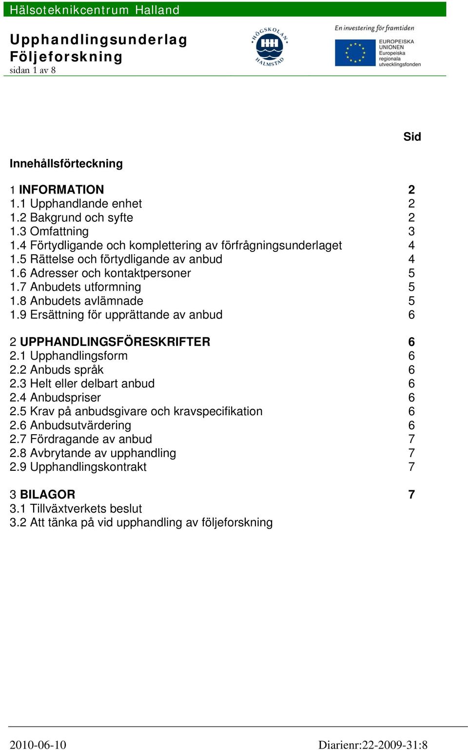 8 Anbudets avlämnade 5 1.9 Ersättning för upprättande av anbud 6 2 UPPHANDLlNGSFÖRESKRIFTER 6 2.1 Upphandlingsform 6 2.2 Anbuds språk 6 2.3 Helt eller delbart anbud 6 2.