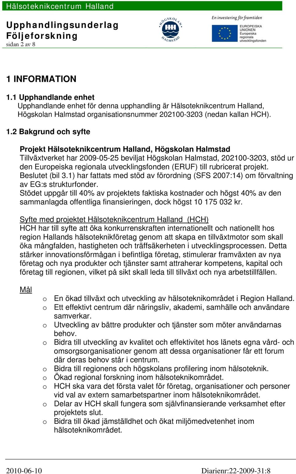 1 Upphandlande enhet Upphandlande enhet för denna upphandling är Hälsoteknikcentrum Halland, Högskolan Halmstad organisationsnummer 202100-3203 (nedan kallan HCH). 1.