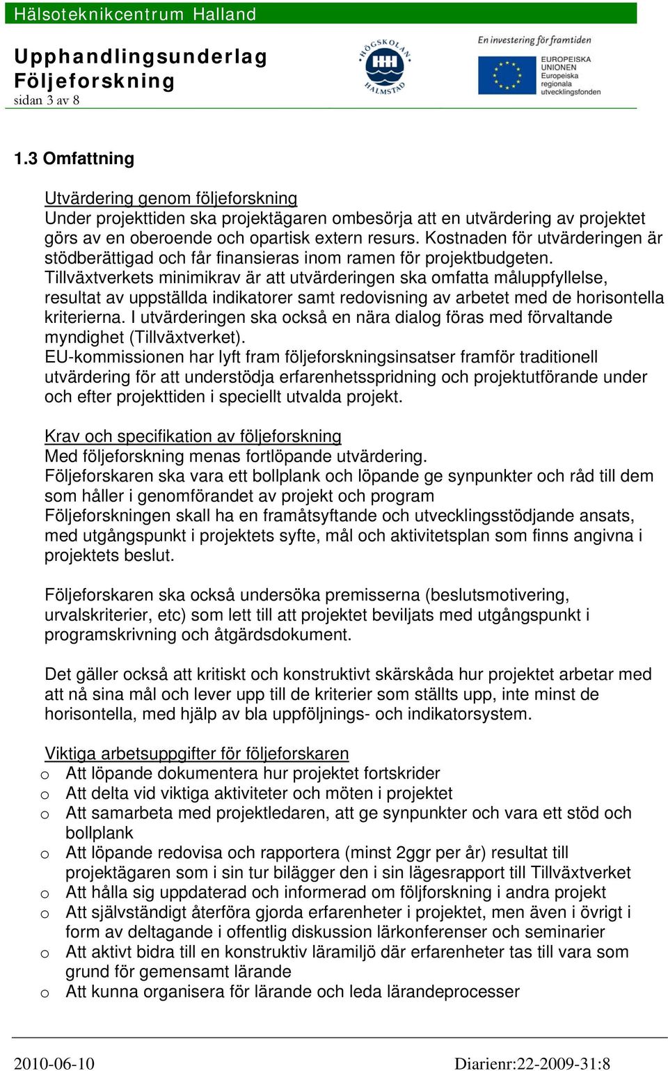 Tillväxtverkets minimikrav är att utvärderingen ska omfatta måluppfyllelse, resultat av uppställda indikatorer samt redovisning av arbetet med de horisontella kriterierna.