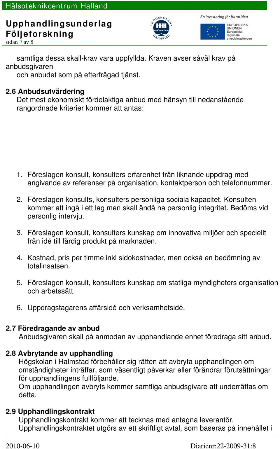 Föreslagen konsult, konsulters erfarenhet från liknande uppdrag med angivande av referenser på organisation, kontaktperson och telefonnummer. 2.