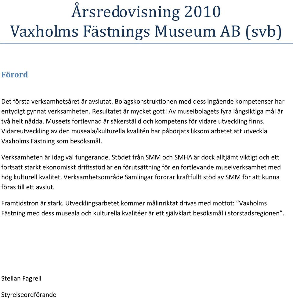 Vidareutveckling av den museala/kulturella kvalitén har påbörjats liksom arbetet att utveckla Vaxholms Fästning som besöksmål. Verksamheten är idag väl fungerande.