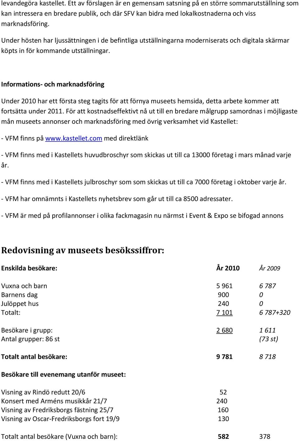 Informations- och marknadsföring Under 2010 har ett första steg tagits för att förnya museets hemsida, detta arbete kommer att fortsätta under 2011.