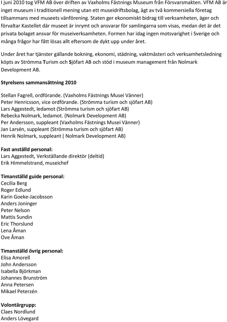 Staten ger ekonomiskt bidrag till verksamheten, äger och förvaltar Kastellet där museet är inrymt och ansvarar för samlingarna som visas, medan det är det privata bolaget ansvar för museiverksamheten.