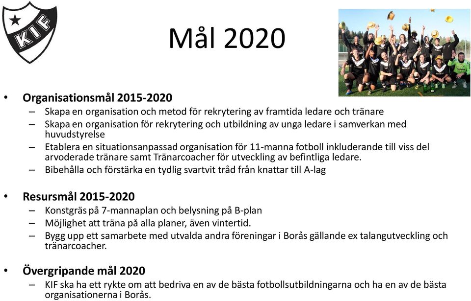 Bibehålla och förstärka en tydlig svartvit tråd från knattar till A-lag Resursmål 2015-2020 Konstgräs på 7-mannaplan och belysning på B-plan Möjlighet att träna på alla planer, även vintertid.