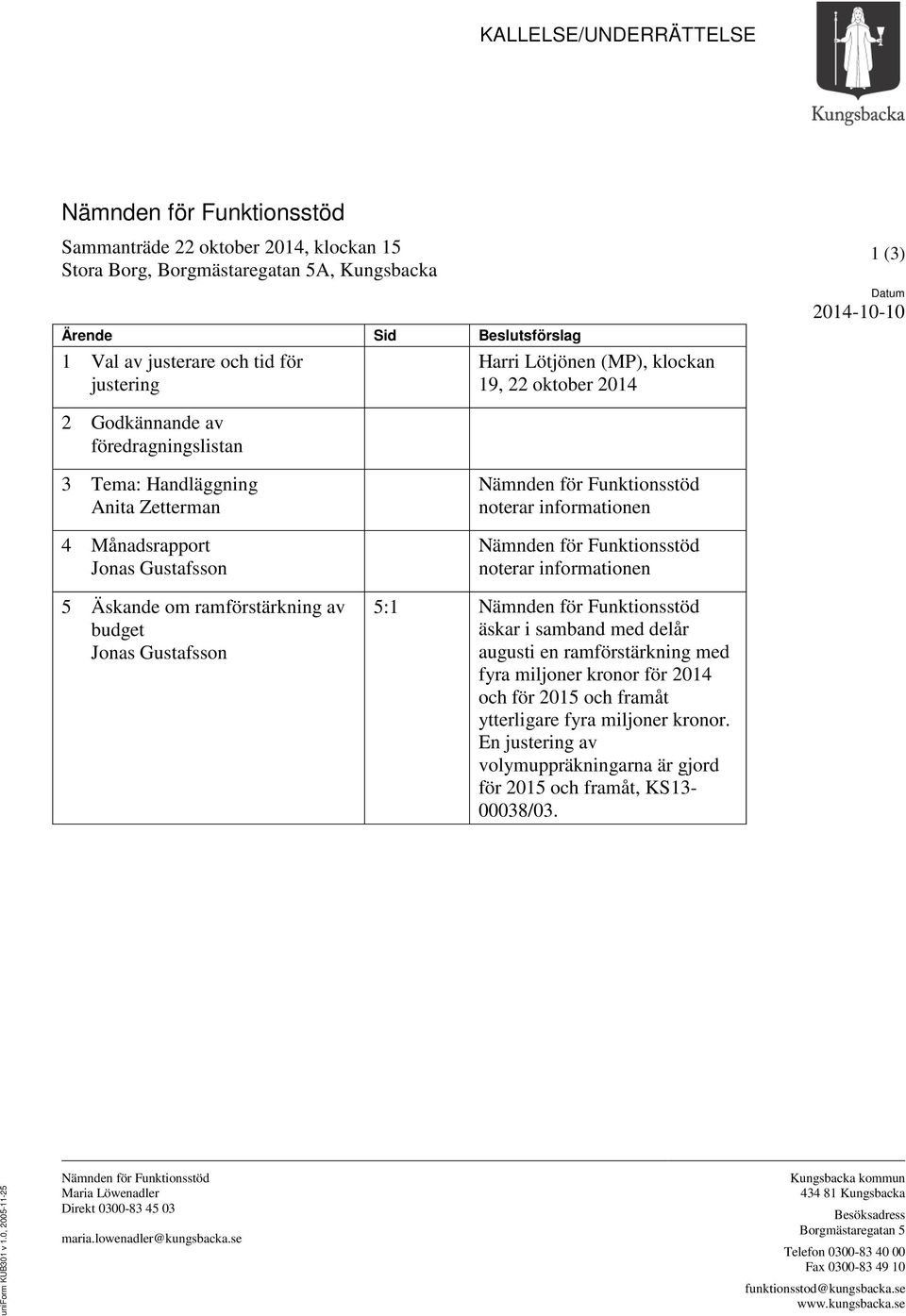 ramförstärkning av budget Jonas Gustafsson Nämnden för Funktionsstöd noterar informationen Nämnden för Funktionsstöd noterar informationen 5:1 Nämnden för Funktionsstöd äskar i samband med delår