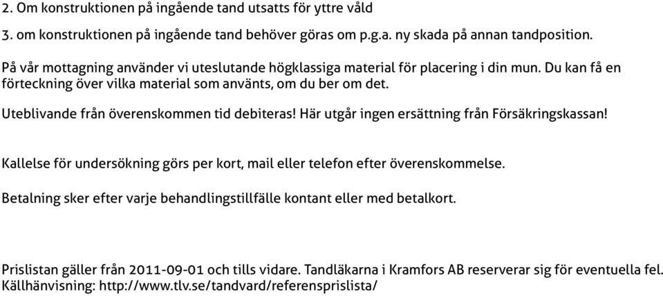 Uteblivande från överenskommen tid debiteras! Här utgår ingen ersättning från Försäkringskassan! Kallelse för undersökning görs per kort, mail eller telefon efter överenskommelse.