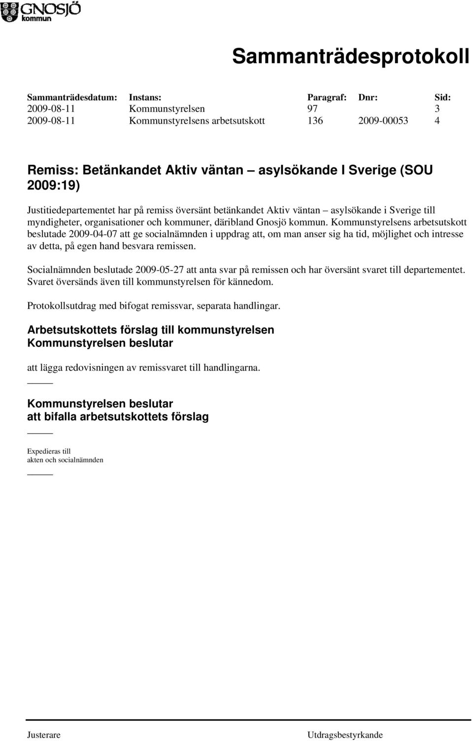 Kommunstyrelsens arbetsutskott beslutade 2009-04-07 att ge socialnämnden i uppdrag att, om man anser sig ha tid, möjlighet och intresse av detta, på egen hand besvara remissen.