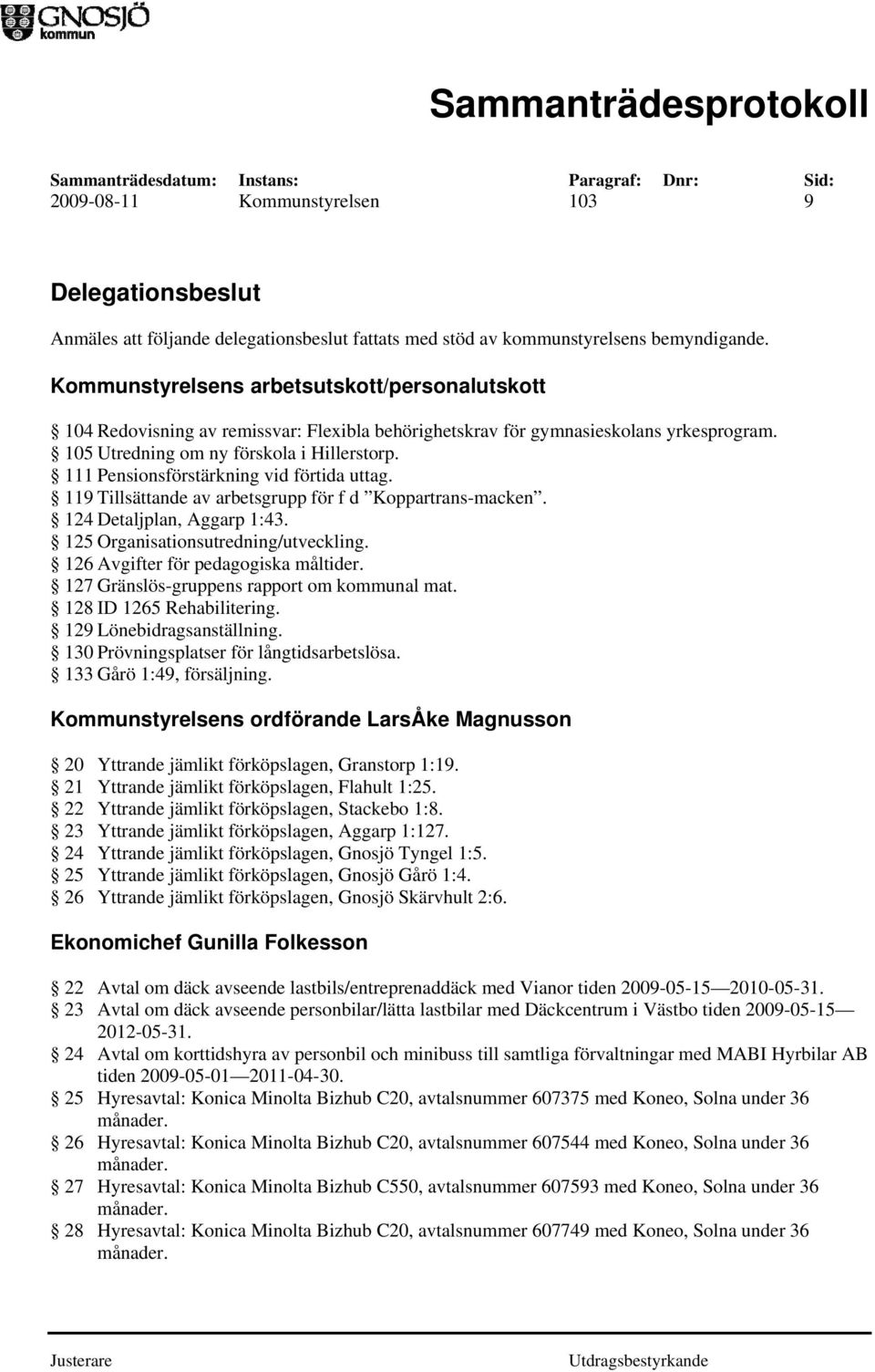 111 Pensionsförstärkning vid förtida uttag. 119 Tillsättande av arbetsgrupp för f d Koppartrans-macken. 124 Detaljplan, Aggarp 1:43. 125 Organisationsutredning/utveckling.