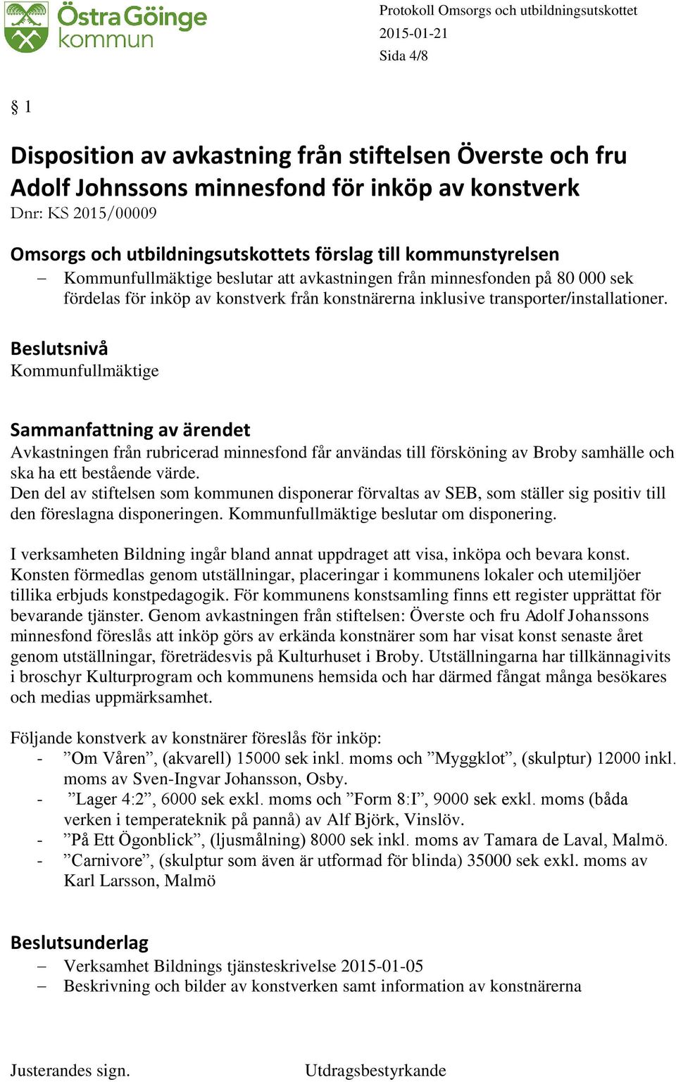 Beslutsnivå Kommunfullmäktige Sammanfattning av ärendet Avkastningen från rubricerad minnesfond får användas till försköning av Broby samhälle och ska ha ett bestående värde.