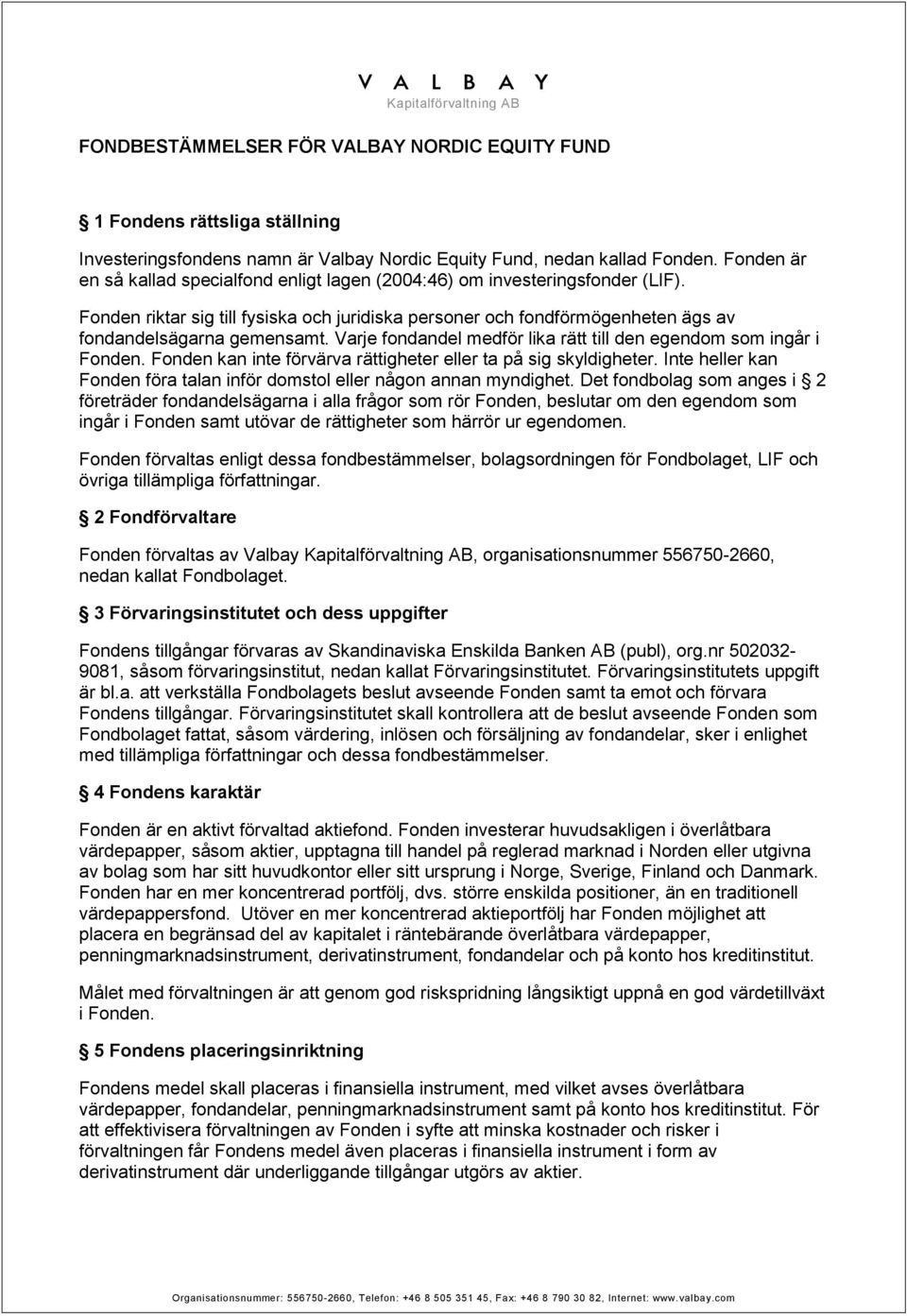 Varje fondandel medför lika rätt till den egendom som ingår i Fonden. Fonden kan inte förvärva rättigheter eller ta på sig skyldigheter.