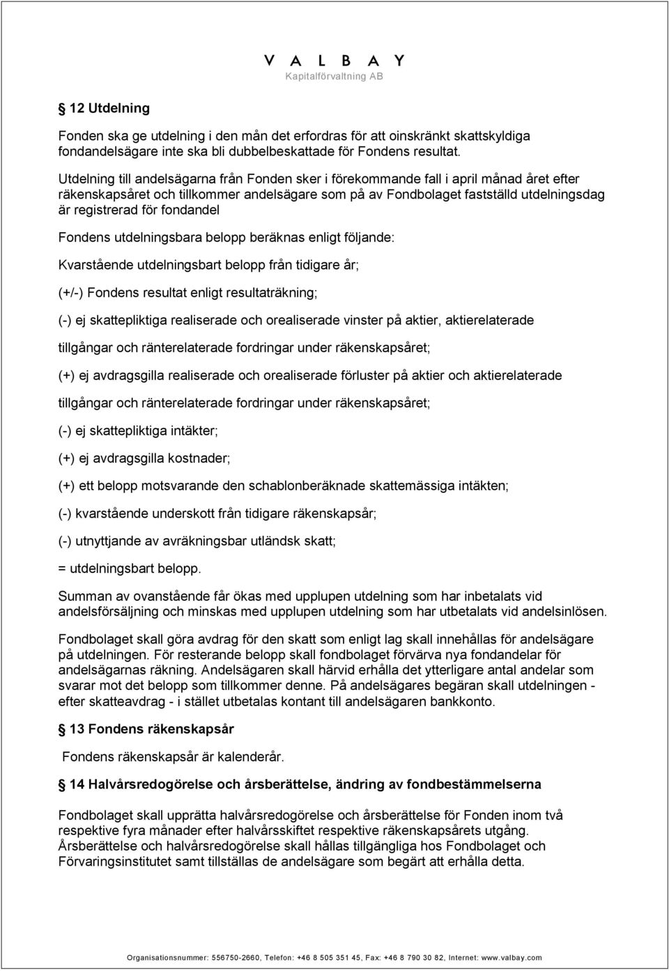 fondandel Fondens utdelningsbara belopp beräknas enligt följande: Kvarstående utdelningsbart belopp från tidigare år; (+/-) Fondens resultat enligt resultaträkning; (-) ej skattepliktiga realiserade