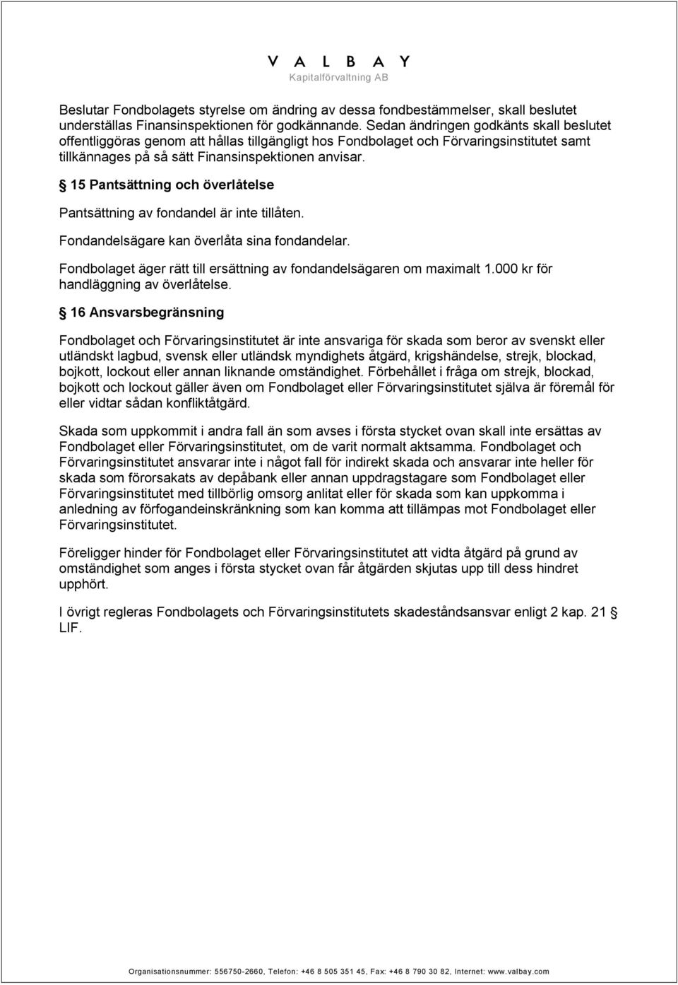 15 Pantsättning och överlåtelse Pantsättning av fondandel är inte tillåten. Fondandelsägare kan överlåta sina fondandelar. Fondbolaget äger rätt till ersättning av fondandelsägaren om maximalt 1.