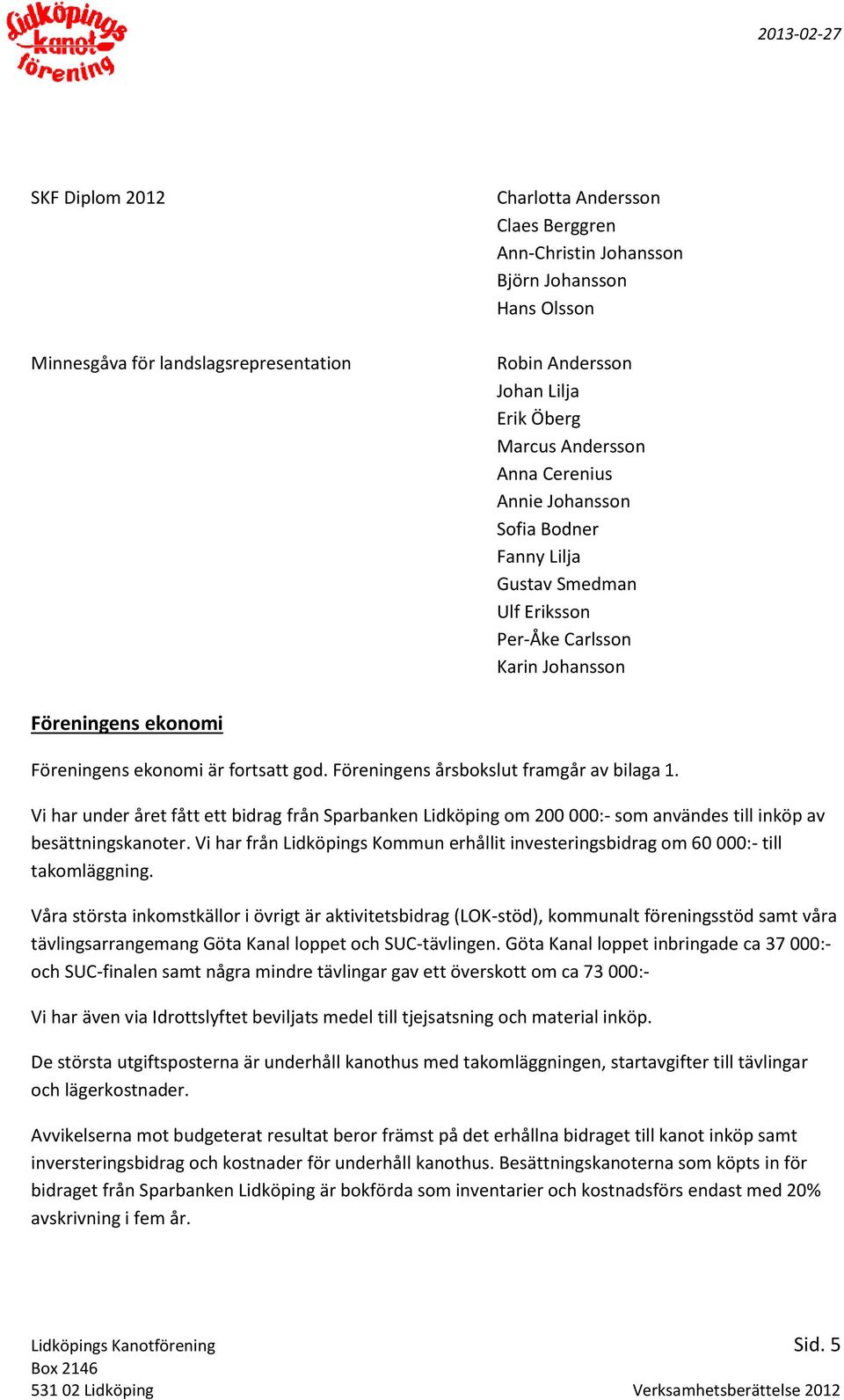 Föreningens årsbokslut framgår av bilaga 1. Vi har under året fått ett bidrag från Sparbanken Lidköping om 200 000:- som användes till inköp av besättningskanoter.