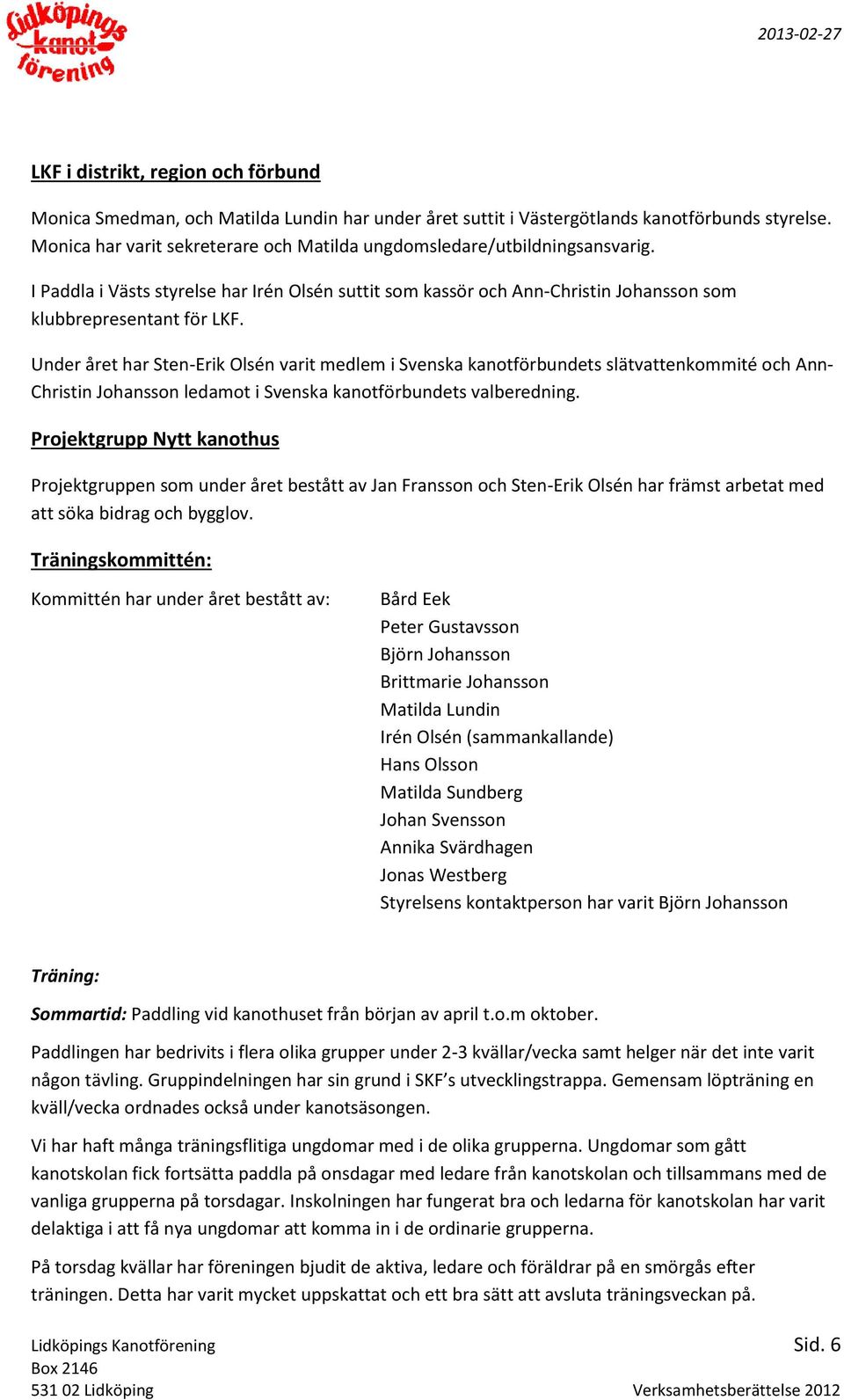 Under året har Sten-Erik Olsén varit medlem i Svenska kanotförbundets slätvattenkommité och Ann- Christin Johansson ledamot i Svenska kanotförbundets valberedning.