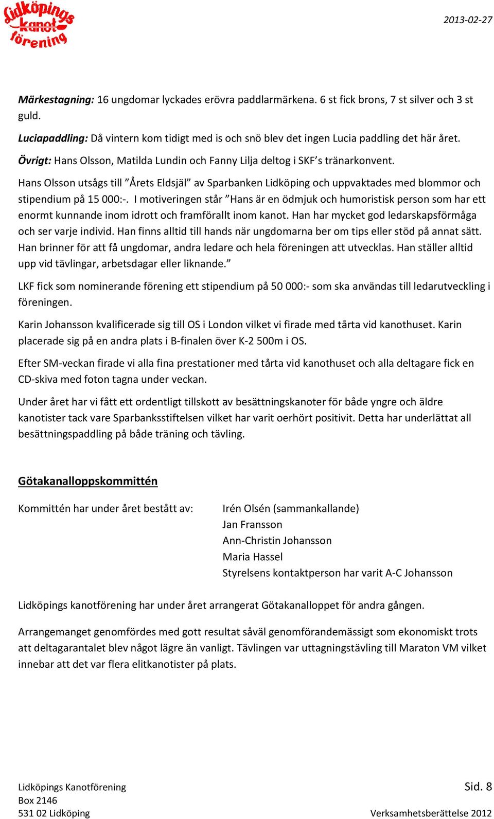 I motiveringen står Hans är en ödmjuk och humoristisk person som har ett enormt kunnande inom idrott och framförallt inom kanot. Han har mycket god ledarskapsförmåga och ser varje individ.
