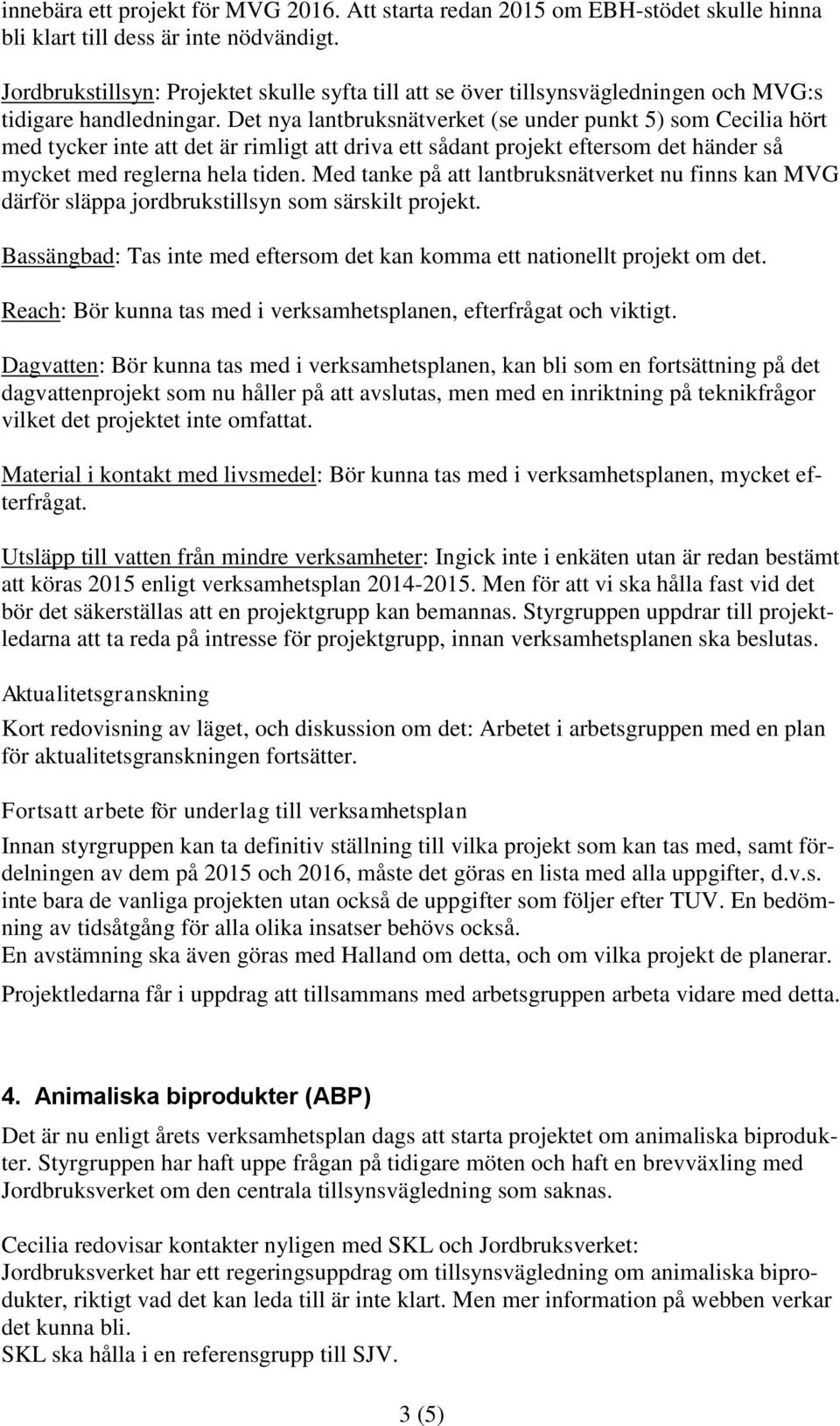 Det nya lantbruksnätverket (se under punkt 5) som Cecilia hört med tycker inte att det är rimligt att driva ett sådant projekt eftersom det händer så mycket med reglerna hela tiden.