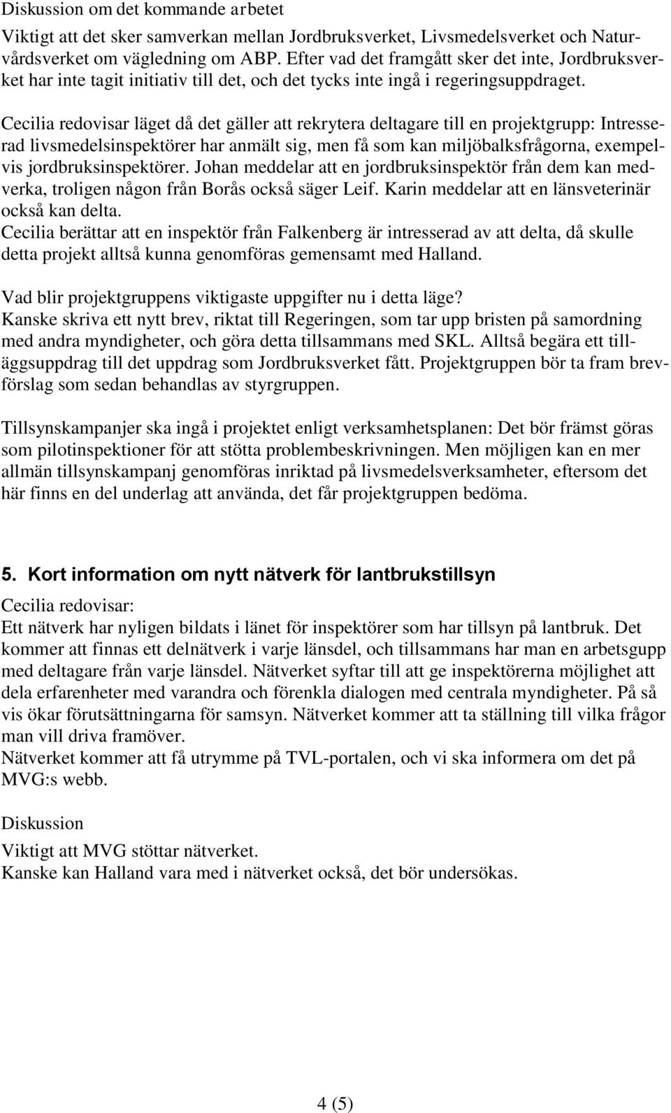 Cecilia redovisar läget då det gäller att rekrytera deltagare till en projektgrupp: Intresserad livsmedelsinspektörer har anmält sig, men få som kan miljöbalksfrågorna, exempelvis