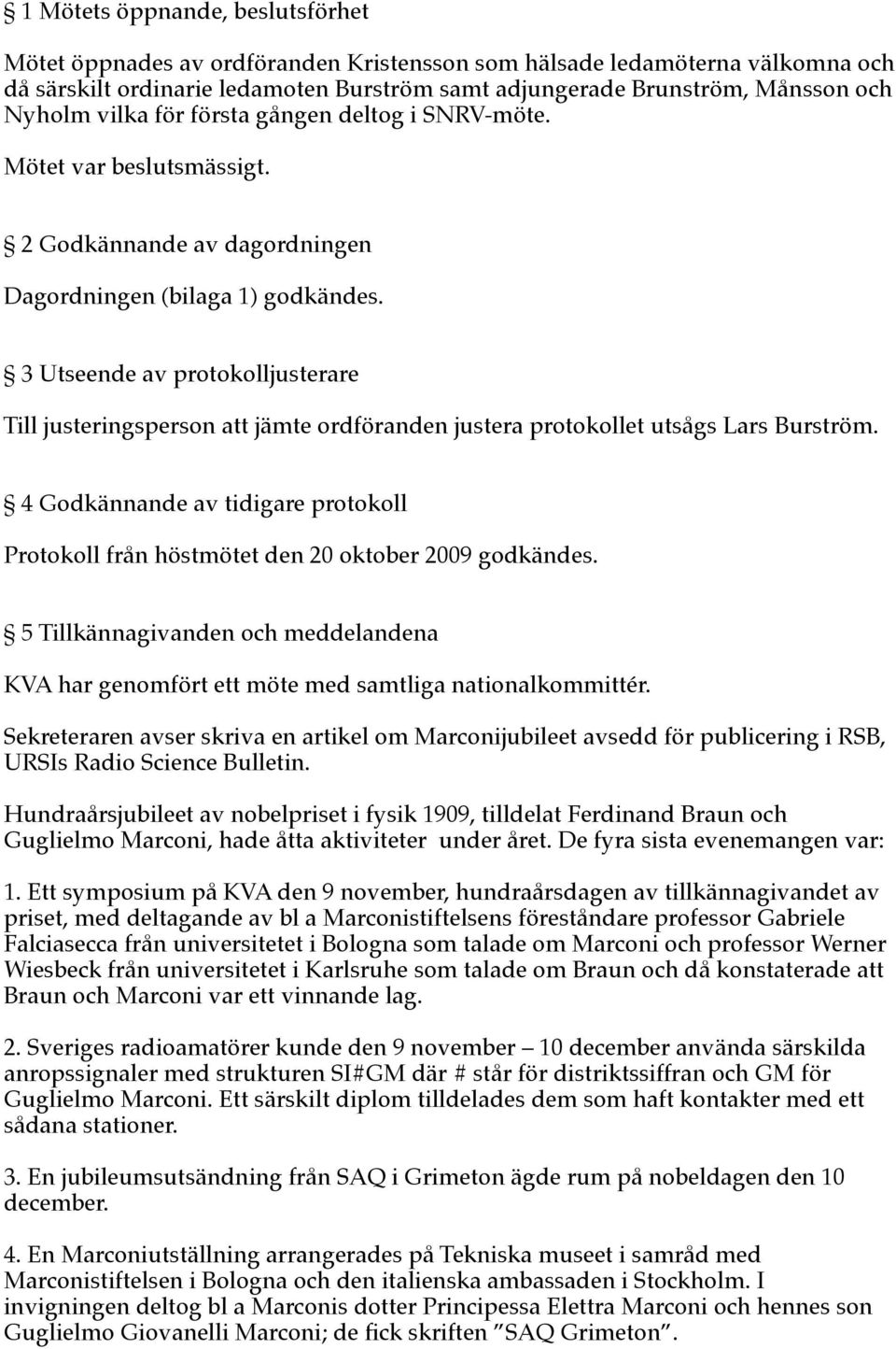 3 Utseende av protokolljusterare Till justeringsperson att jämte ordföranden justera protokollet utsågs Lars Burström.