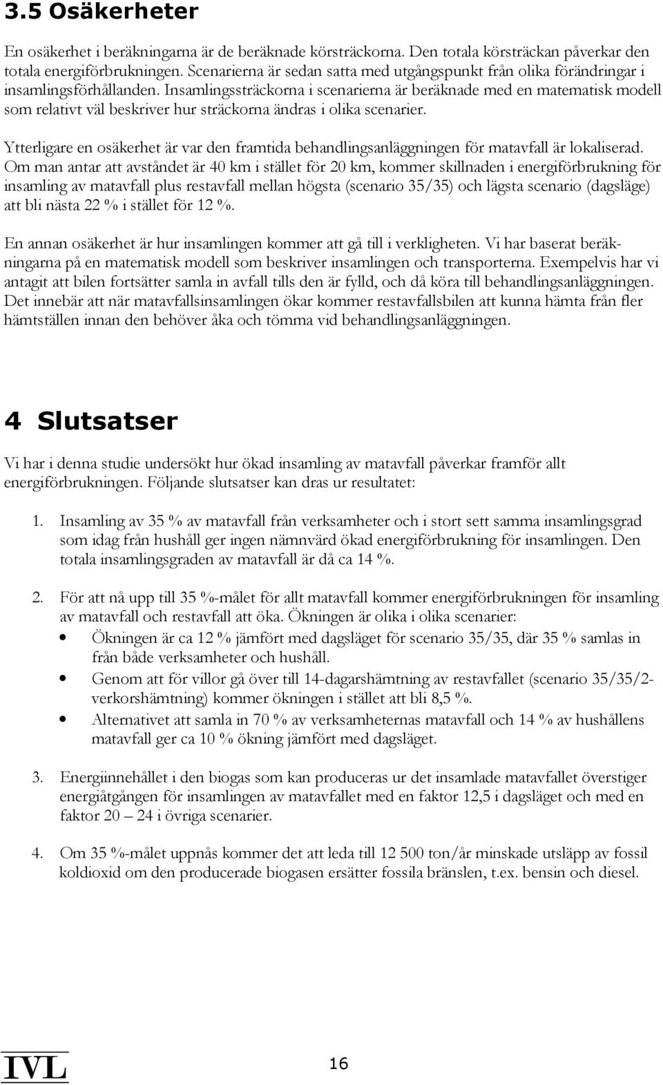 Insamlingssträckorna i scenarierna är beräknade med en matematisk modell som relativt väl beskriver hur sträckorna ändras i olika scenarier.