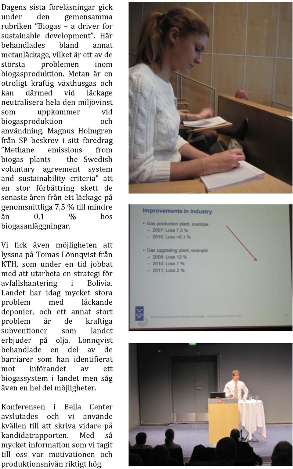 Metan är en otroligt kraftig växthusgas och kan därmed vid läckage neutralisera hela den miljövinst som uppkommer vid biogasproduktion och användning.