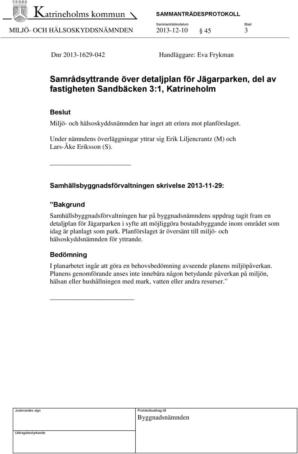 Samhällsbyggnadsförvaltningen skrivelse 2013-11-29: Bakgrund Samhällsbyggnadsförvaltningen har på byggnadsnämndens uppdrag tagit fram en detaljplan för Jägarparken i syfte att möjliggöra