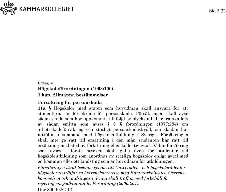 Försäkringen skall avse sådan skada som har uppkommit till följd av olycksfall eller framkallats av sådan smitta som avses i 5 förordningen (1977:284) om arbetsskadeförsäkring och statligt