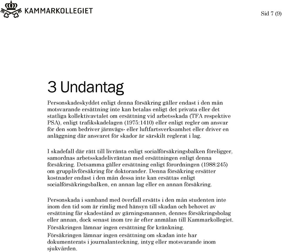 ansvaret för skador är särskilt reglerat i lag. I skadefall där rätt till livränta enligt socialförsäkringsbalken föreligger, samordnas arbetsskadelivräntan med ersättningen enligt denna försäkring.