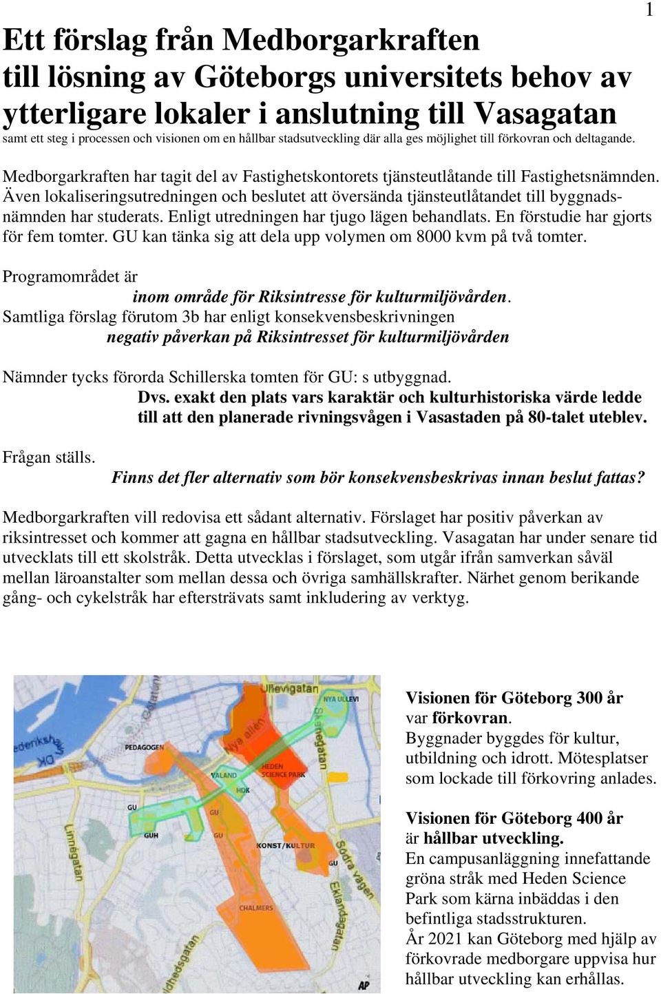 Även lokaliseringsutredningen och beslutet att översända tjänsteutlåtandet till byggnadsnämnden har studerats. Enligt utredningen har tjugo lägen behandlats. En förstudie har gjorts för fem tomter.