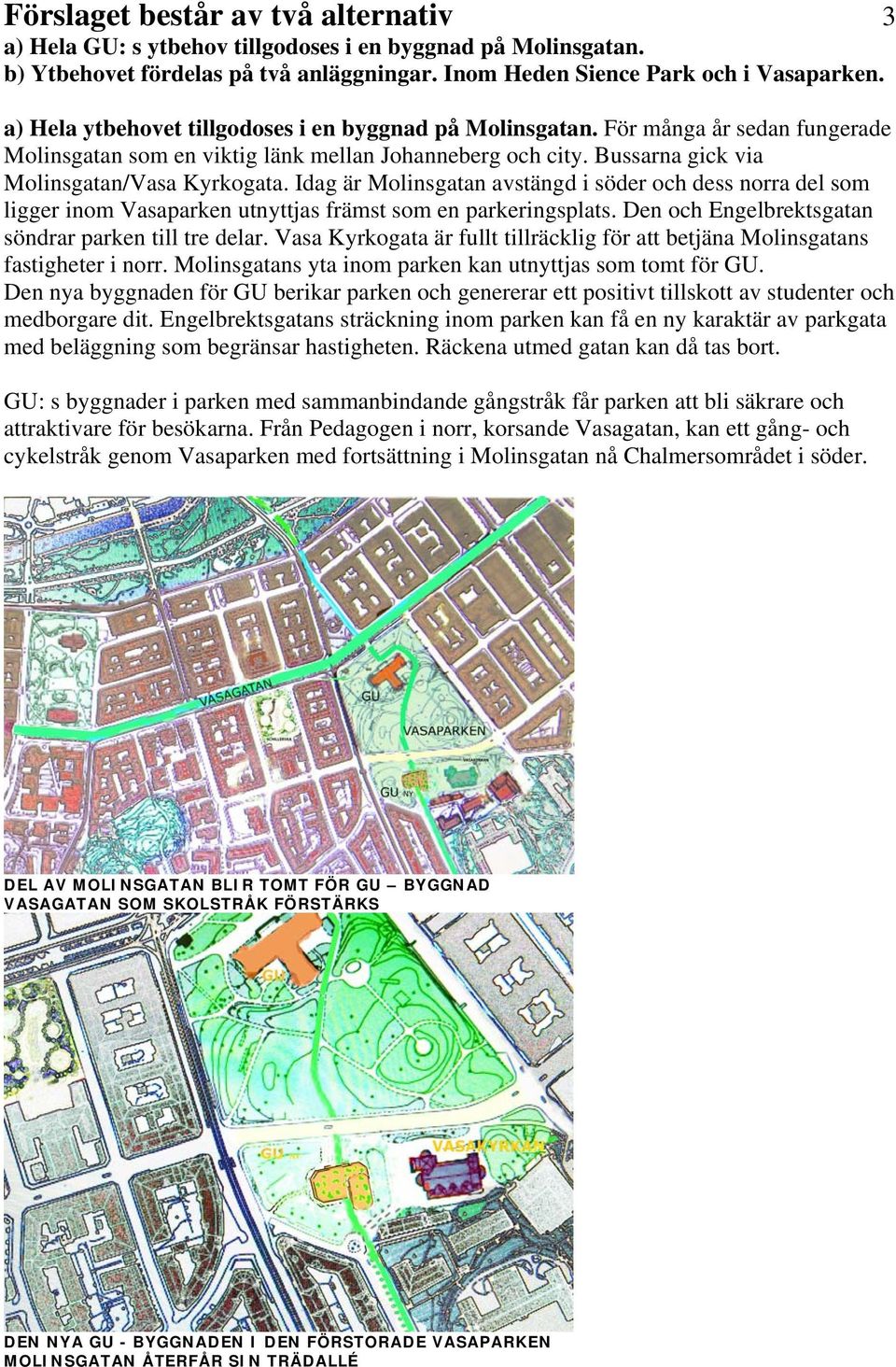 Idag är Molinsgatan avstängd i söder och dess norra del som ligger inom Vasaparken utnyttjas främst som en parkeringsplats. Den och Engelbrektsgatan söndrar parken till tre delar.