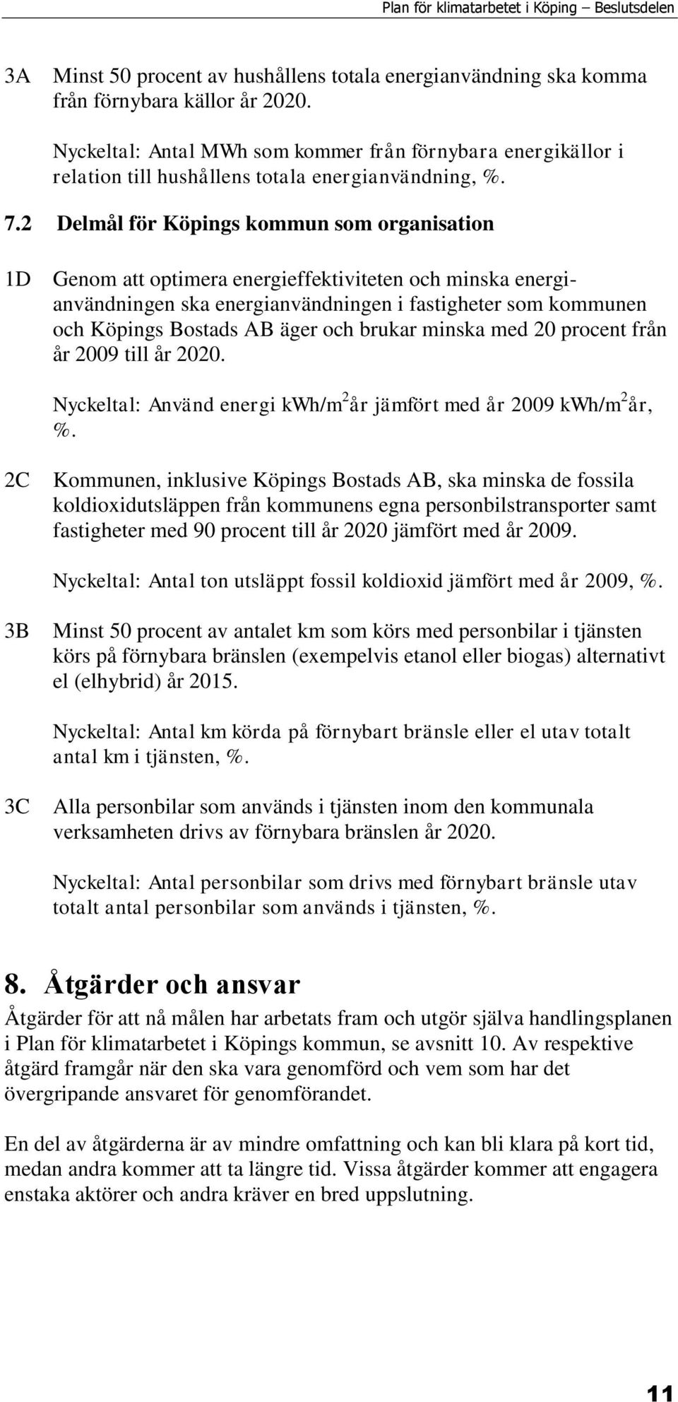 2 Delmål för Köpings kommun som organisation 1D Genom att optimera energieffektiviteten och minska energianvändningen ska energianvändningen i fastigheter som kommunen och Köpings Bostads AB äger och