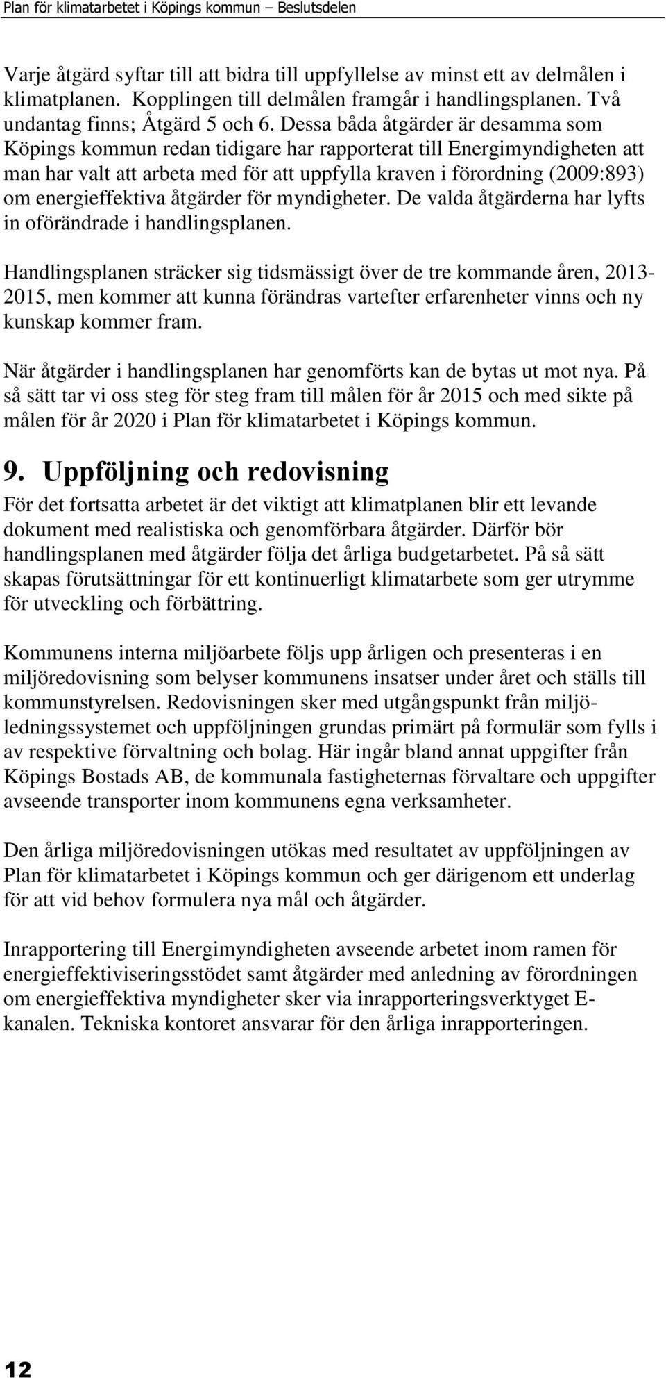 Dessa båda åtgärder är desamma som Köpings kommun redan tidigare har rapporterat till Energimyndigheten att man har valt att arbeta med för att uppfylla kraven i förordning (2009:893) om