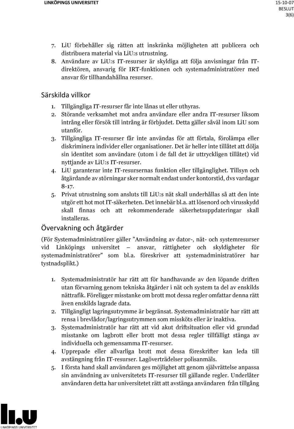 Tillgängliga IT-resurser får inte lånas ut eller uthyras. 2. Störande verksamhet mot andra användare eller andra IT-resurser liksom intrång eller försök till intrång är förbjudet.