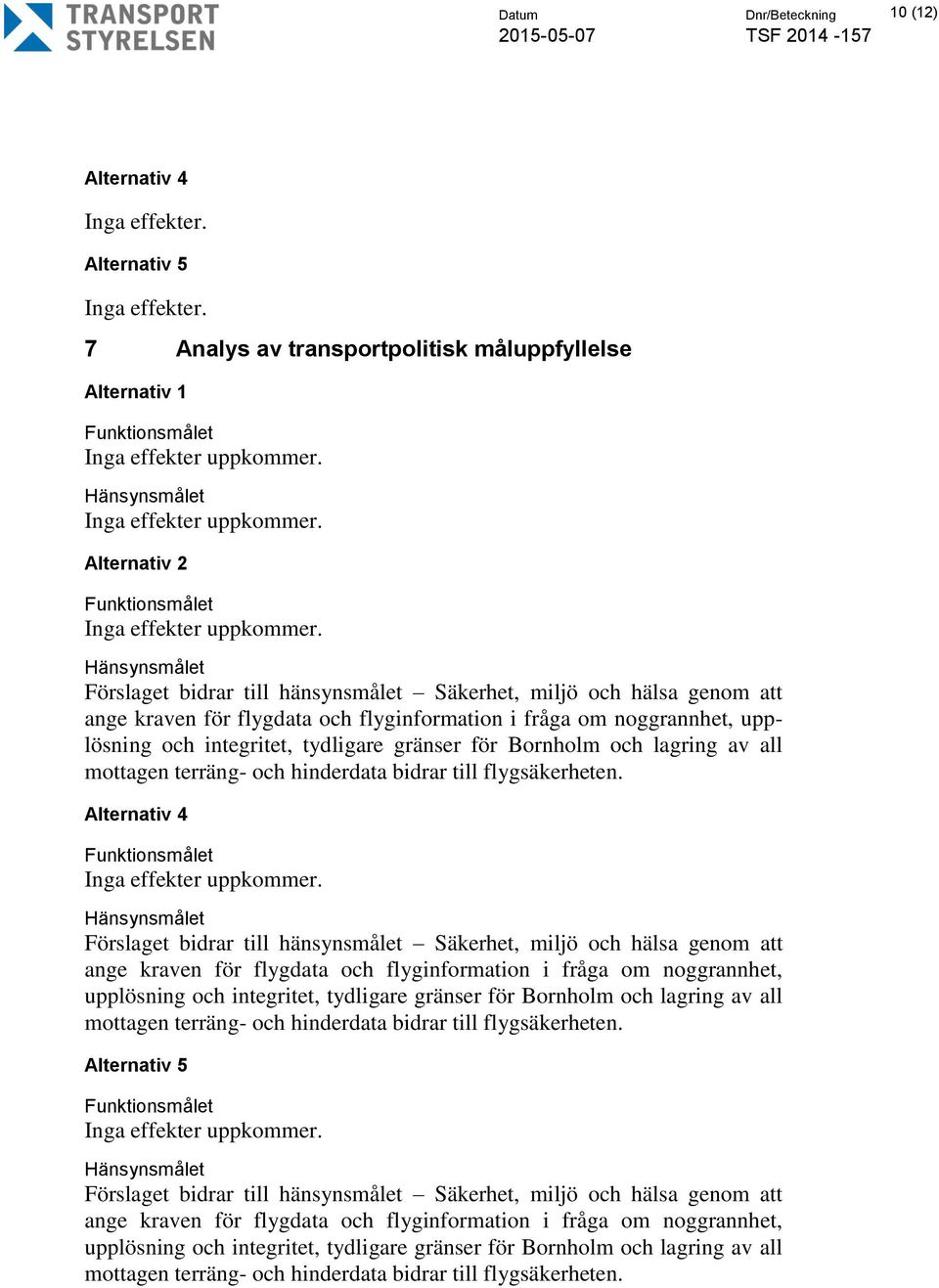 Hänsynsmålet Förslaget bidrar till hänsynsmålet Säkerhet, miljö och hälsa genom att ange kraven för flygdata och flyginformation i fråga om noggrannhet, upplösning och integritet, tydligare gränser