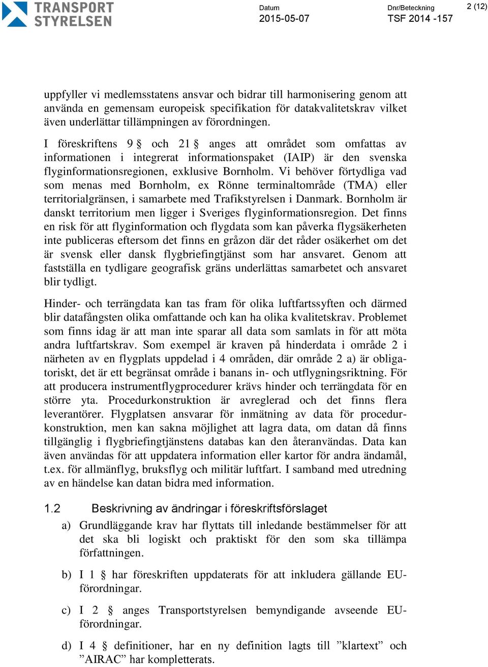 I föreskriftens 9 och 21 anges att området som omfattas av informationen i integrerat informationspaket (IAIP) är den svenska flyginformationsregionen, exklusive Bornholm.
